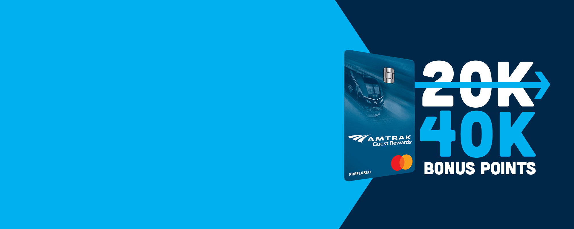 Earn an exciting 40,000 bonus points, worth up to $1000 in Amtrak® travel with the Amtrak Guest Rewards® Preferred Mastercard®.